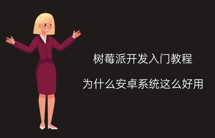 树莓派开发入门教程 为什么安卓系统这么好用，为何不出电脑系统？